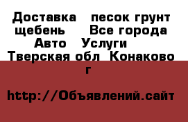 Доставка , песок грунт щебень . - Все города Авто » Услуги   . Тверская обл.,Конаково г.